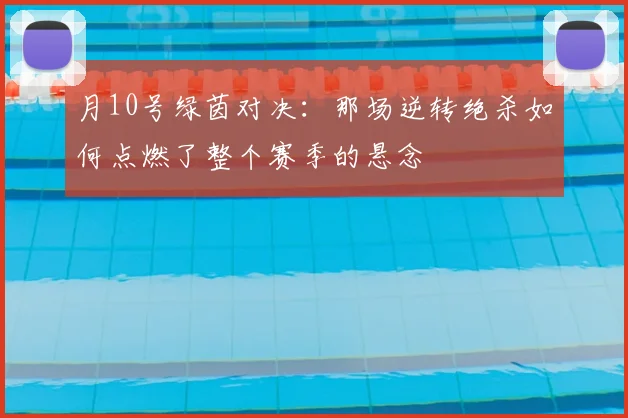 月10号绿茵对决:那场逆转绝杀如何点燃了整个赛季的悬念