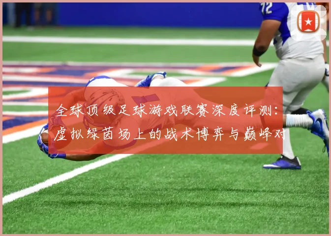 全球顶级足球游戏联赛深度评测：虚拟绿茵场上的战术博弈与巅峰对决