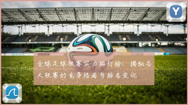 全球足球联赛实力排行榜：揭秘各大联赛的竞争格局与排名变化