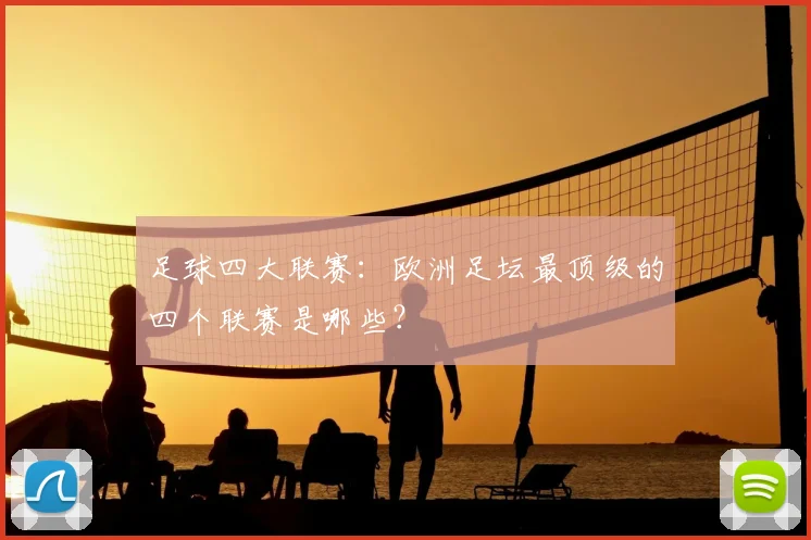 足球四大联赛：欧洲足坛最顶级的四个联赛是哪些？