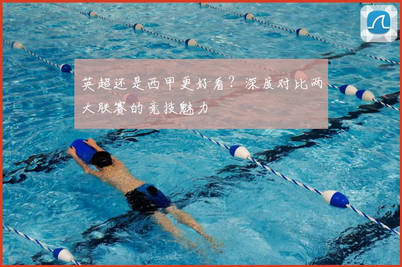 英超还是西甲更好看?深度对比两大联赛的竞技魅力